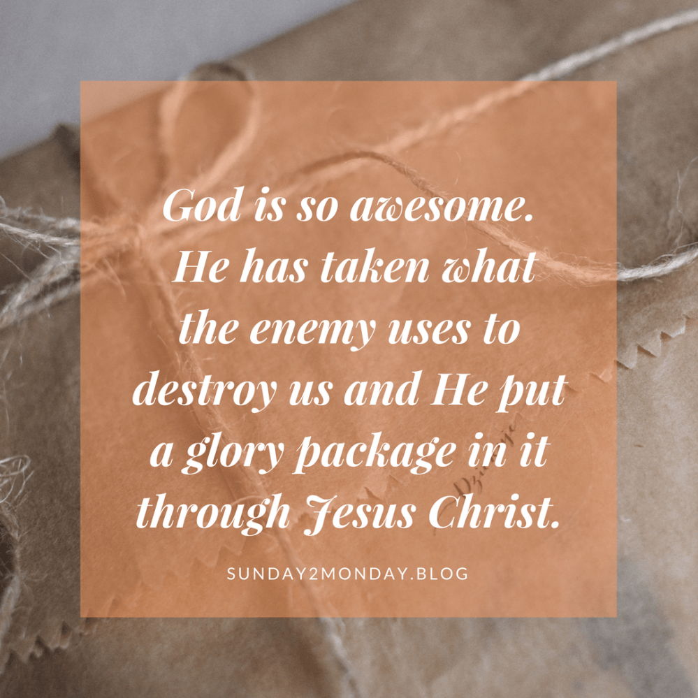 God is so awesome. He has taken what the enemy uses to destroy us and He put a glory package in it through Jesus Christ.