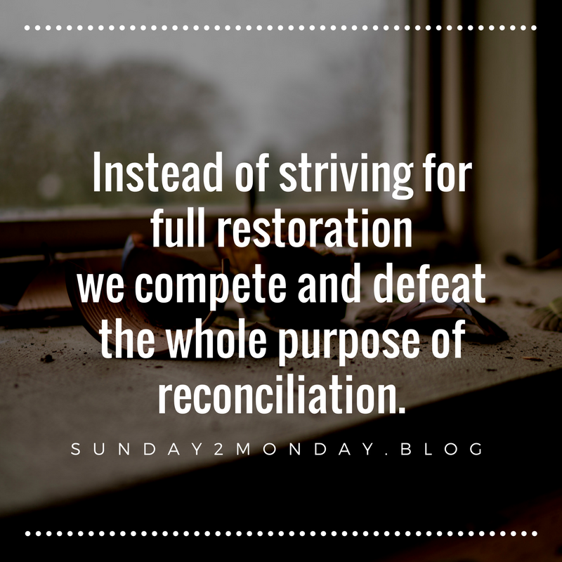 Instead of striving for full restoration we compete and defeat the whole purpose of reconciliation.
