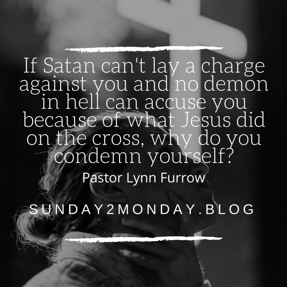 If Satan can't lay a charge against you and no demon in hell can accuse you because of what Jesus did on the cross. Why do you condemn yourself_ (1)
