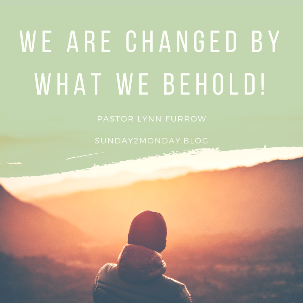 We are changed by what we behold!