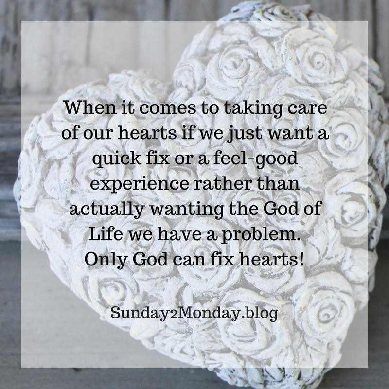 When it comes to taking care of our hearts, if you just want a quick fix or a feel-good experience rather than actually wanting the God of life. You have a problem. Only God can fix hear