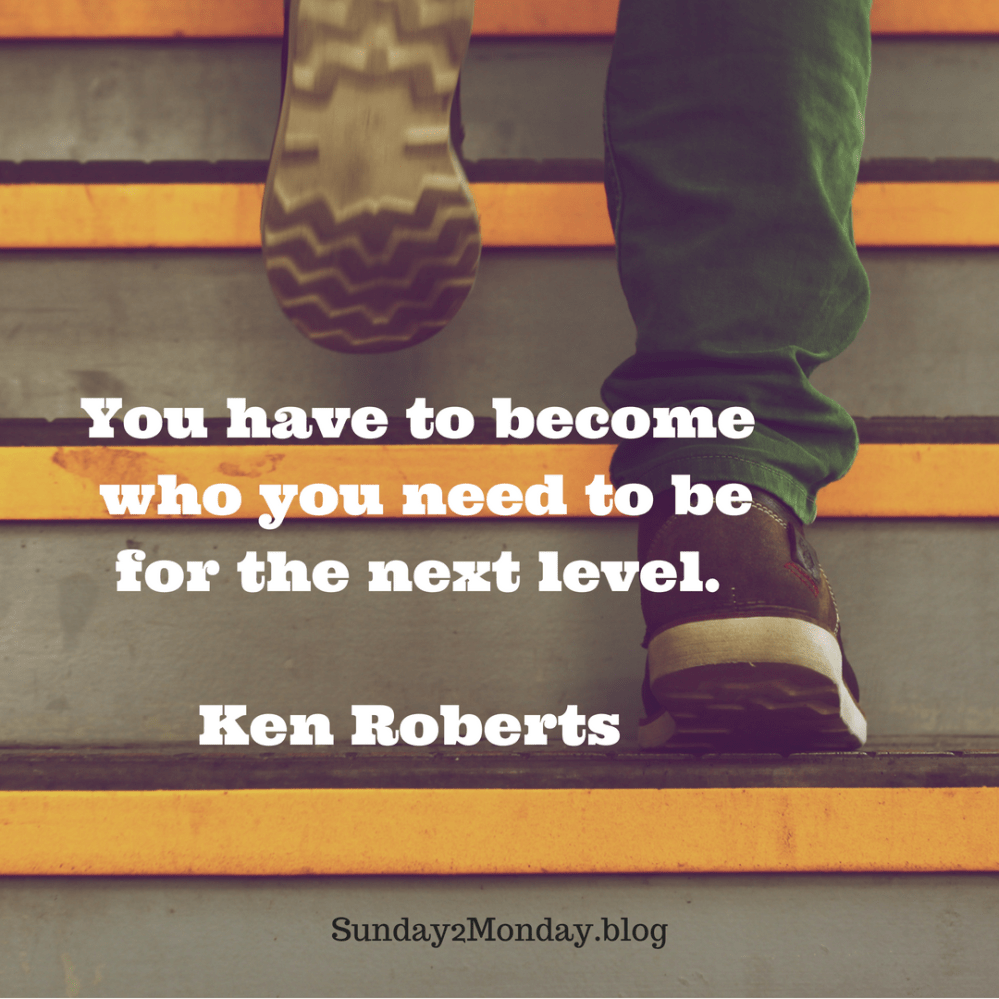 You have to become who you need to be for the next level.Ken Roberts